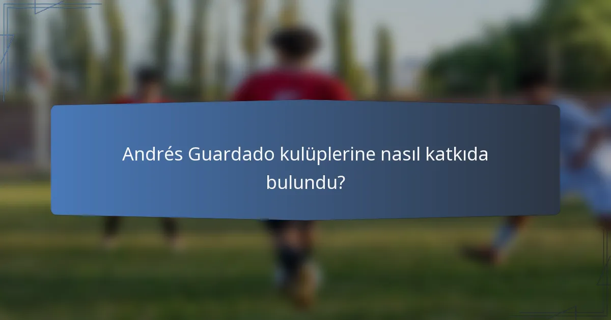 Andrés Guardado kulüplerine nasıl katkıda bulundu?