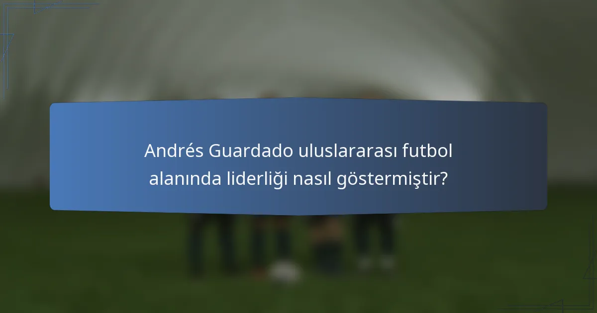 Andrés Guardado uluslararası futbol alanında liderliği nasıl göstermiştir?