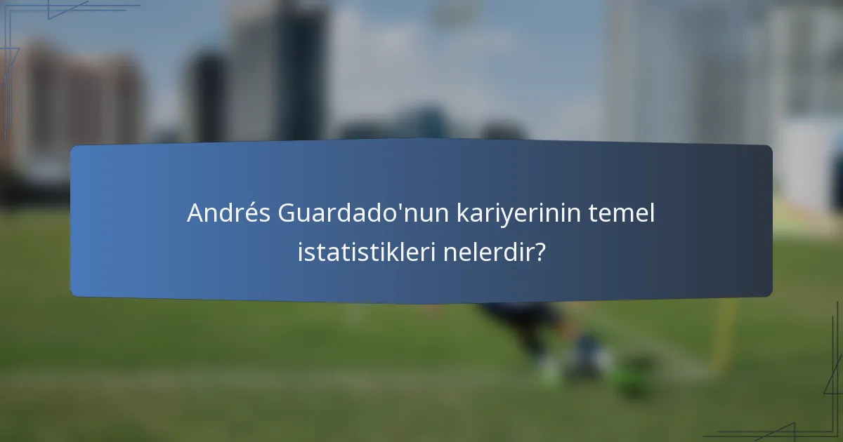 Andrés Guardado'nun kariyerinin temel istatistikleri nelerdir?