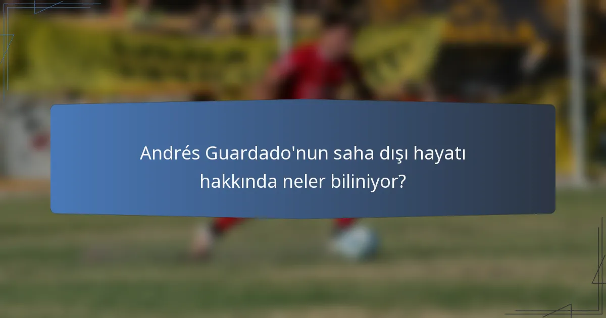 Andrés Guardado'nun saha dışı hayatı hakkında neler biliniyor?