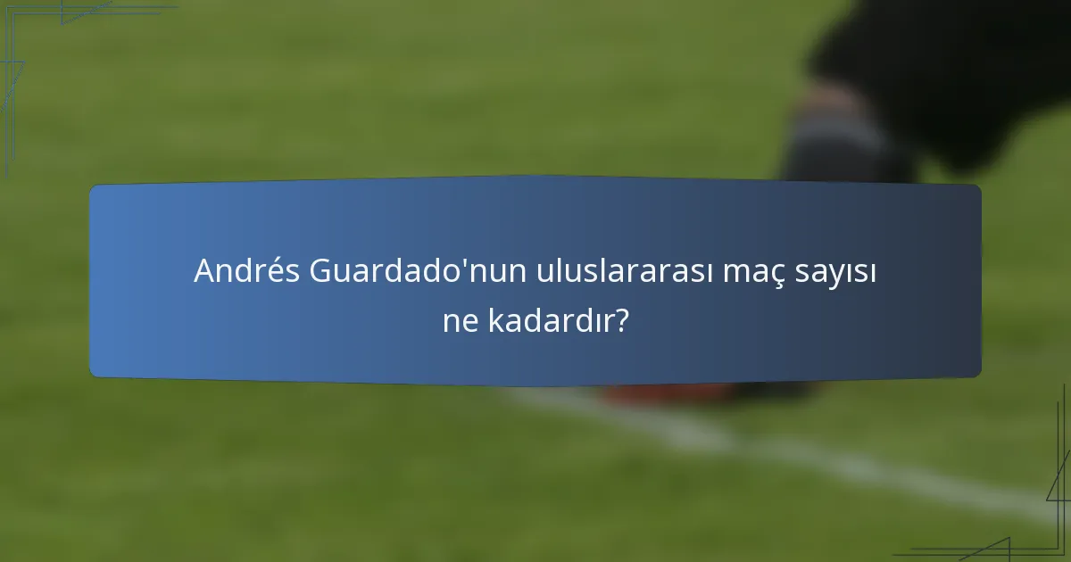 Andrés Guardado'nun uluslararası maç sayısı ne kadardır?