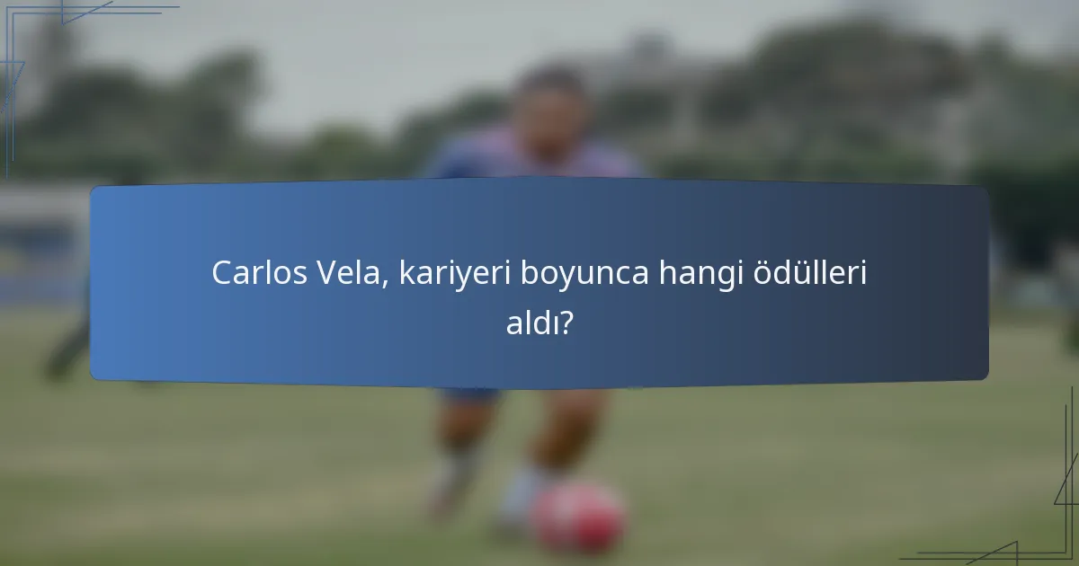 Carlos Vela, kariyeri boyunca hangi ödülleri aldı?