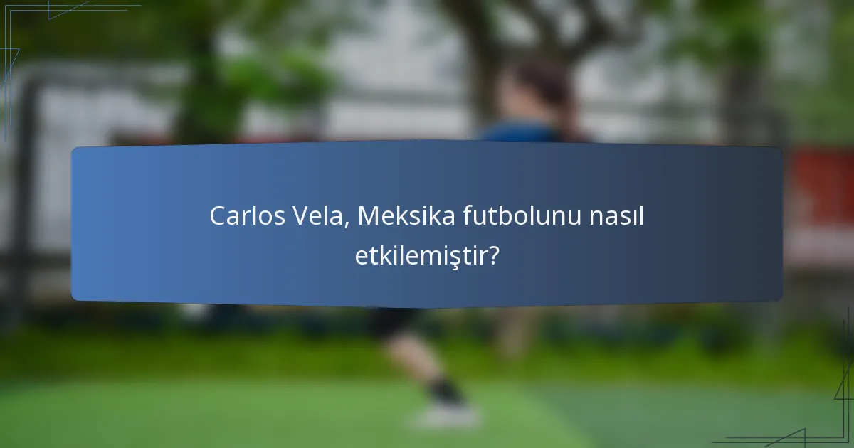 Carlos Vela, Meksika futbolunu nasıl etkilemiştir?