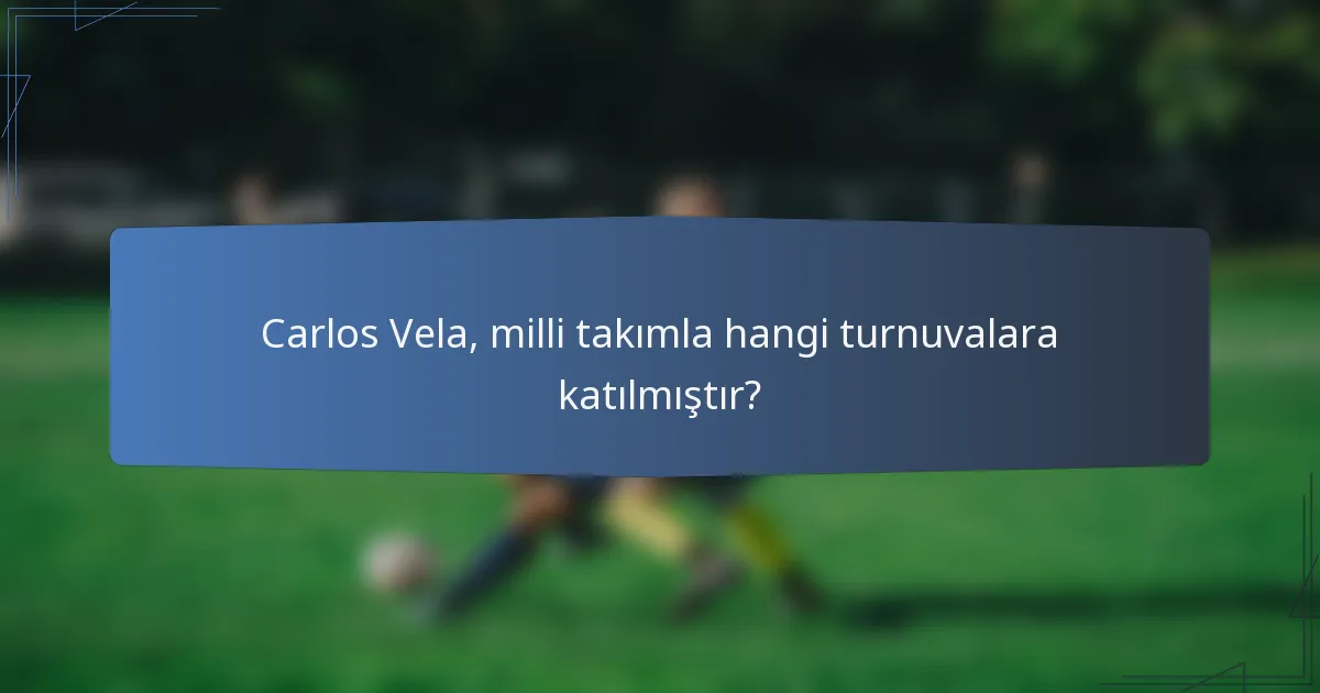 Carlos Vela, milli takımla hangi turnuvalara katılmıştır?