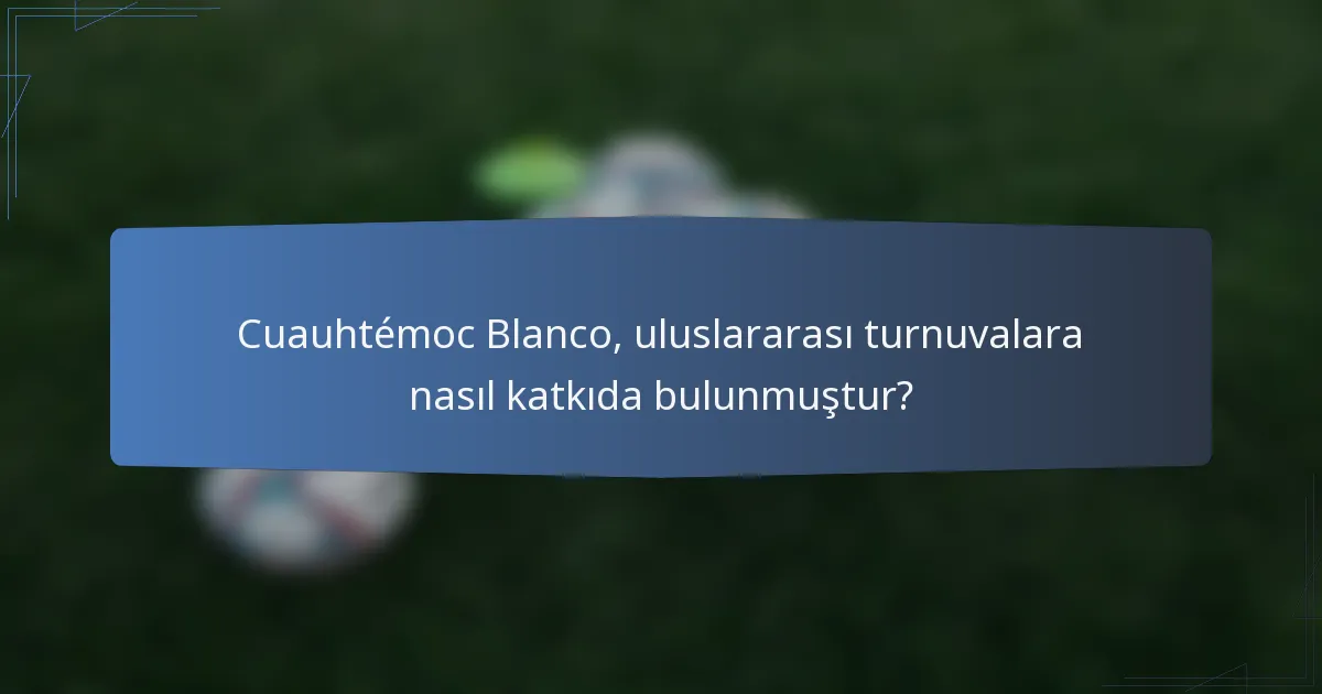 Cuauhtémoc Blanco, uluslararası turnuvalara nasıl katkıda bulunmuştur?