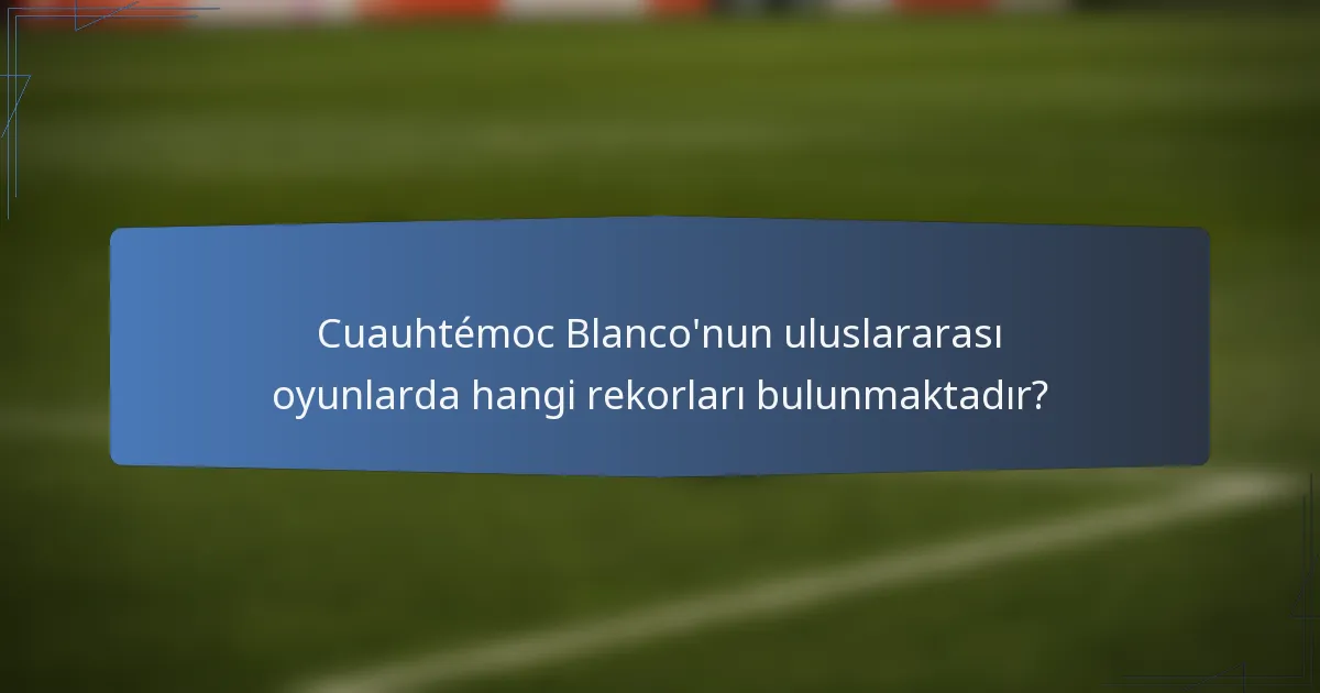 Cuauhtémoc Blanco'nun uluslararası oyunlarda hangi rekorları bulunmaktadır?