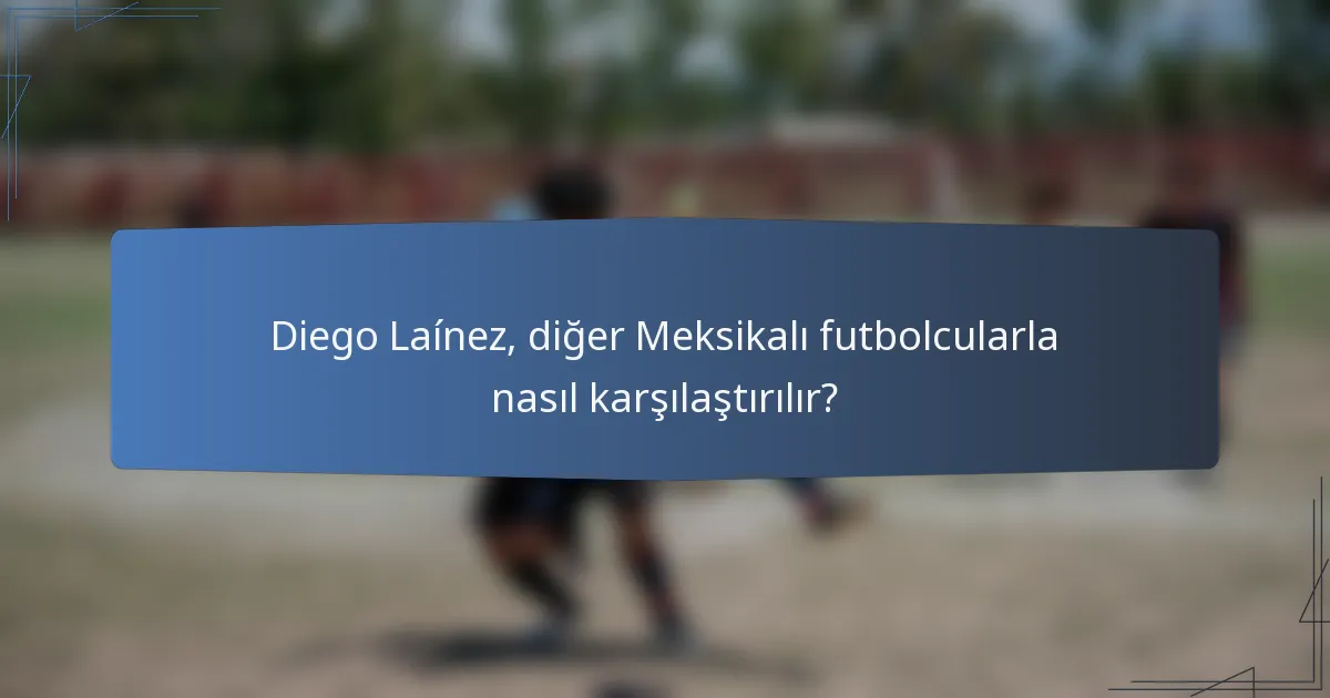 Diego Laínez, diğer Meksikalı futbolcularla nasıl karşılaştırılır?