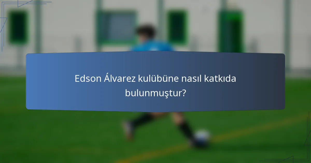 Edson Álvarez kulübüne nasıl katkıda bulunmuştur?