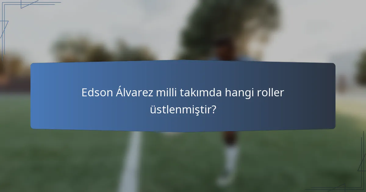 Edson Álvarez milli takımda hangi roller üstlenmiştir?