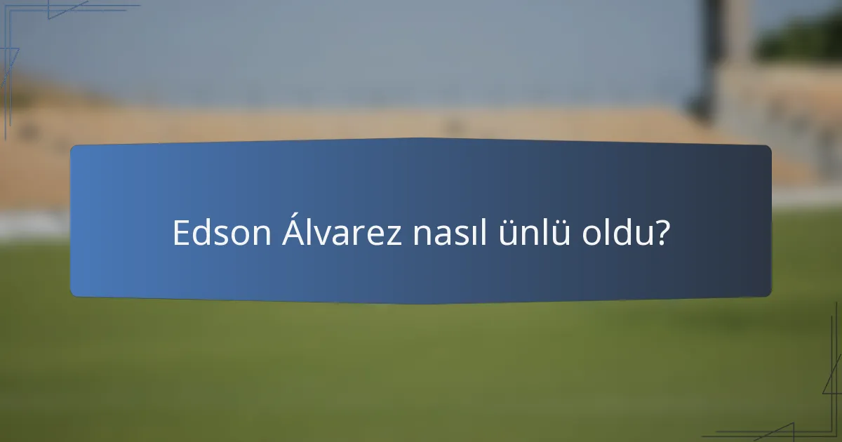 Edson Álvarez nasıl ünlü oldu?