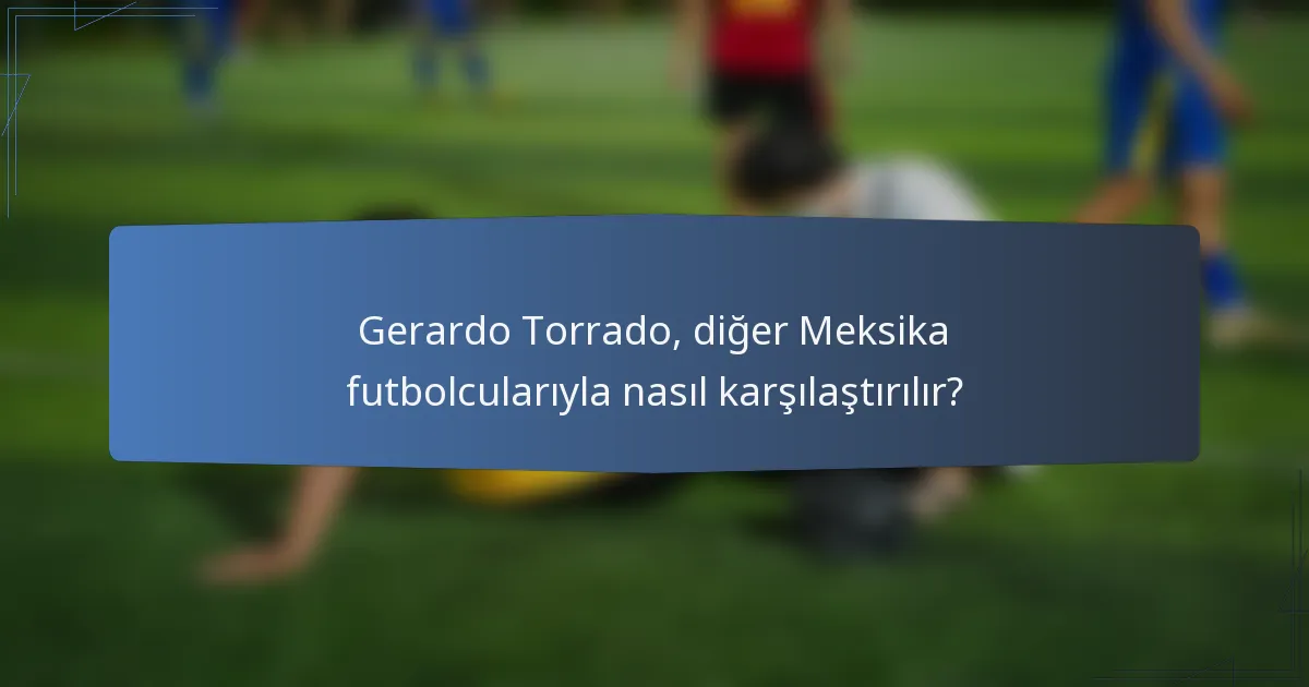 Gerardo Torrado, diğer Meksika futbolcularıyla nasıl karşılaştırılır?
