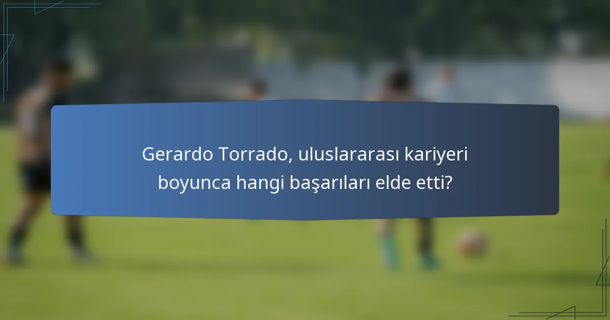 Gerardo Torrado, uluslararası kariyeri boyunca hangi başarıları elde etti?