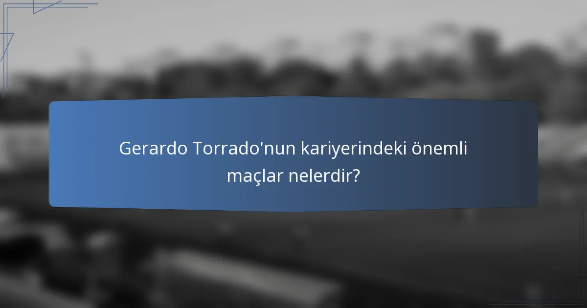 Gerardo Torrado'nun kariyerindeki önemli maçlar nelerdir?