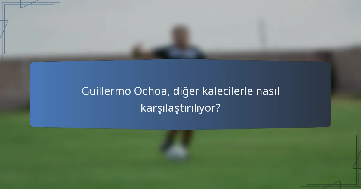 Guillermo Ochoa, diğer kalecilerle nasıl karşılaştırılıyor?