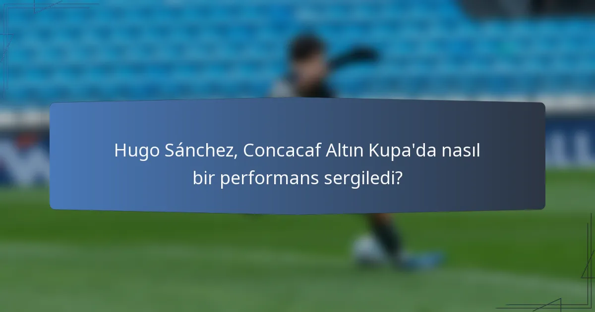 Hugo Sánchez, Concacaf Altın Kupa'da nasıl bir performans sergiledi?