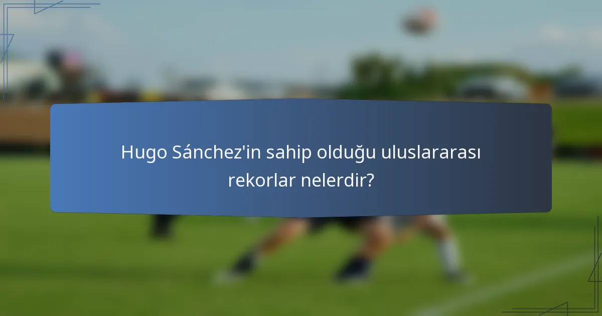 Hugo Sánchez'in sahip olduğu uluslararası rekorlar nelerdir?