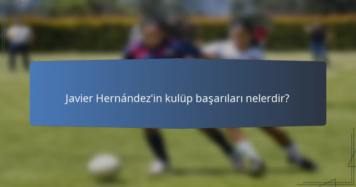 Javier Hernández'in kulüp başarıları nelerdir?