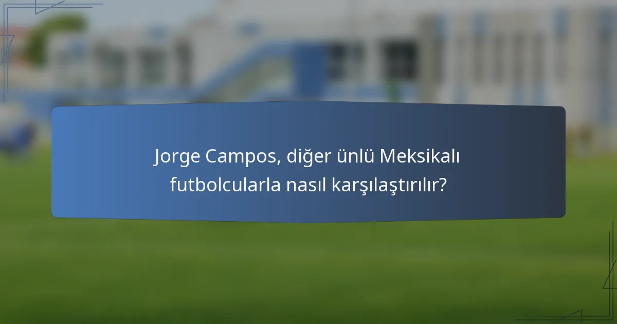 Jorge Campos, diğer ünlü Meksikalı futbolcularla nasıl karşılaştırılır?