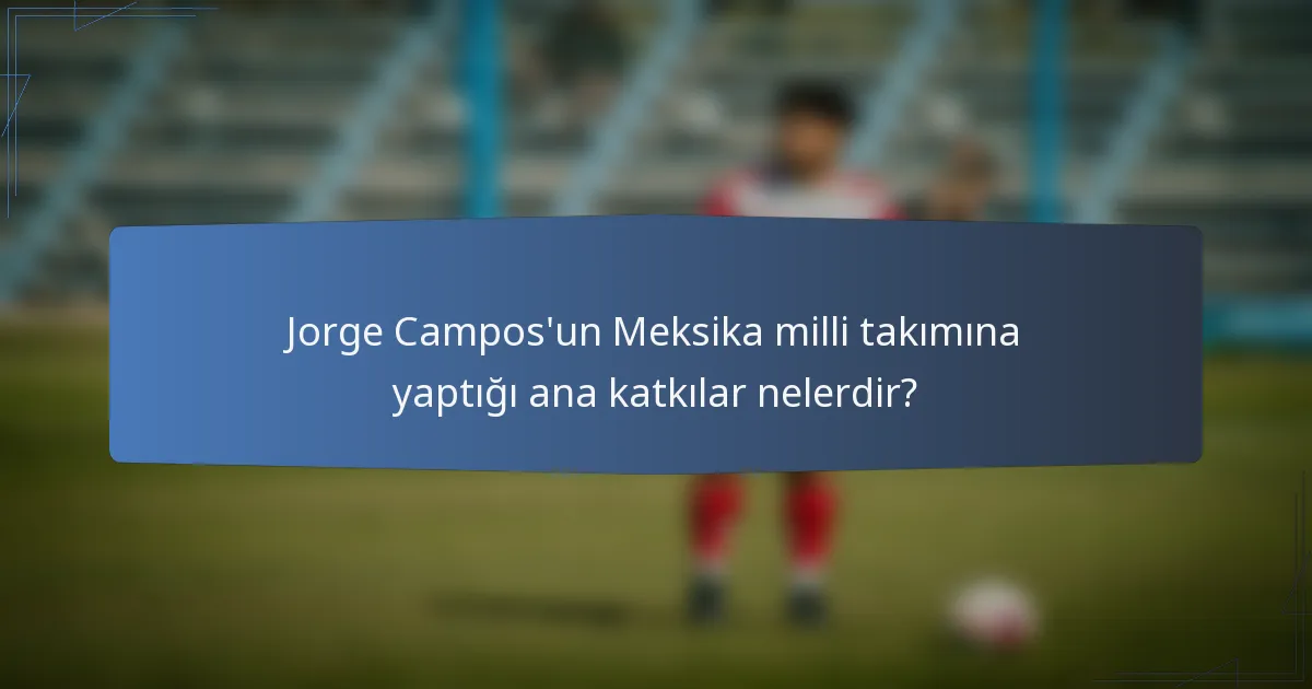 Jorge Campos'un Meksika milli takımına yaptığı ana katkılar nelerdir?