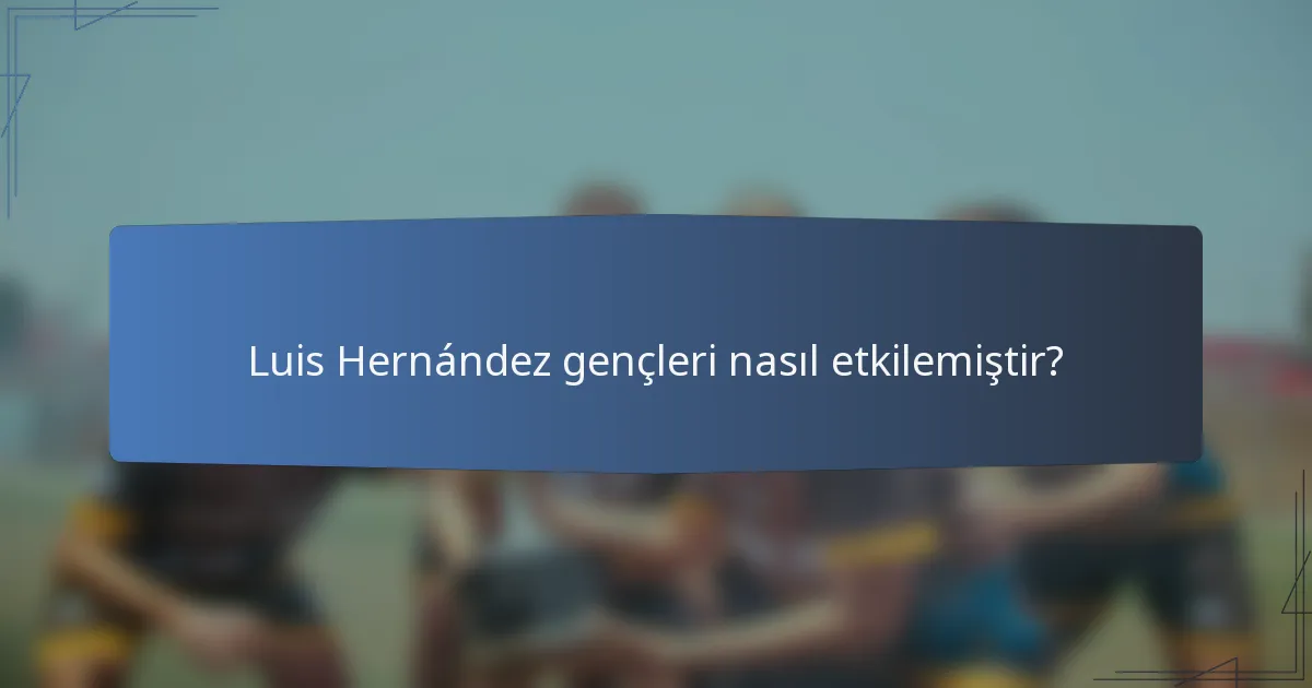 Luis Hernández gençleri nasıl etkilemiştir?