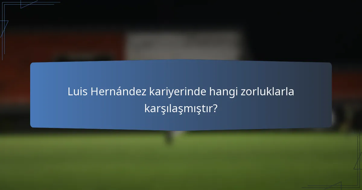 Luis Hernández kariyerinde hangi zorluklarla karşılaşmıştır?