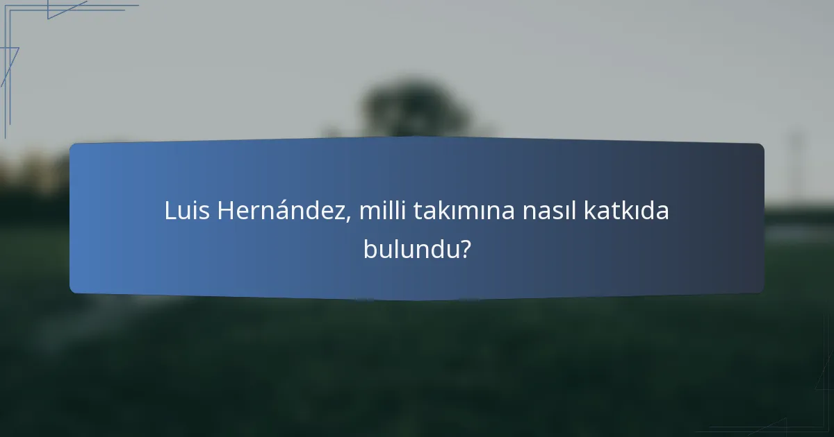 Luis Hernández, milli takımına nasıl katkıda bulundu?