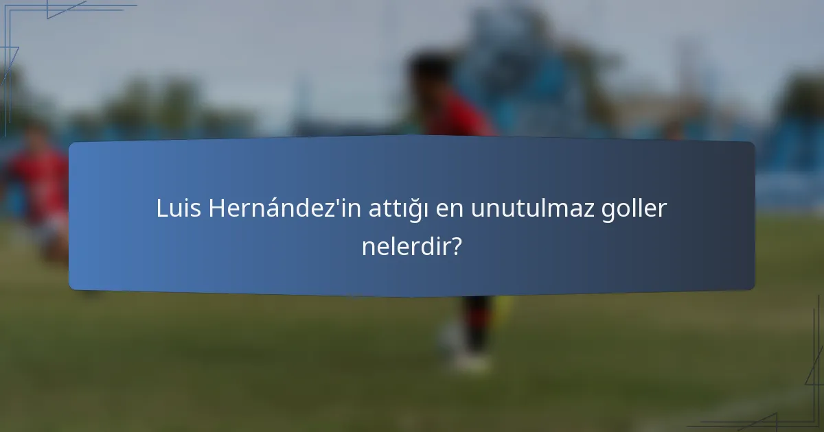 Luis Hernández'in attığı en unutulmaz goller nelerdir?