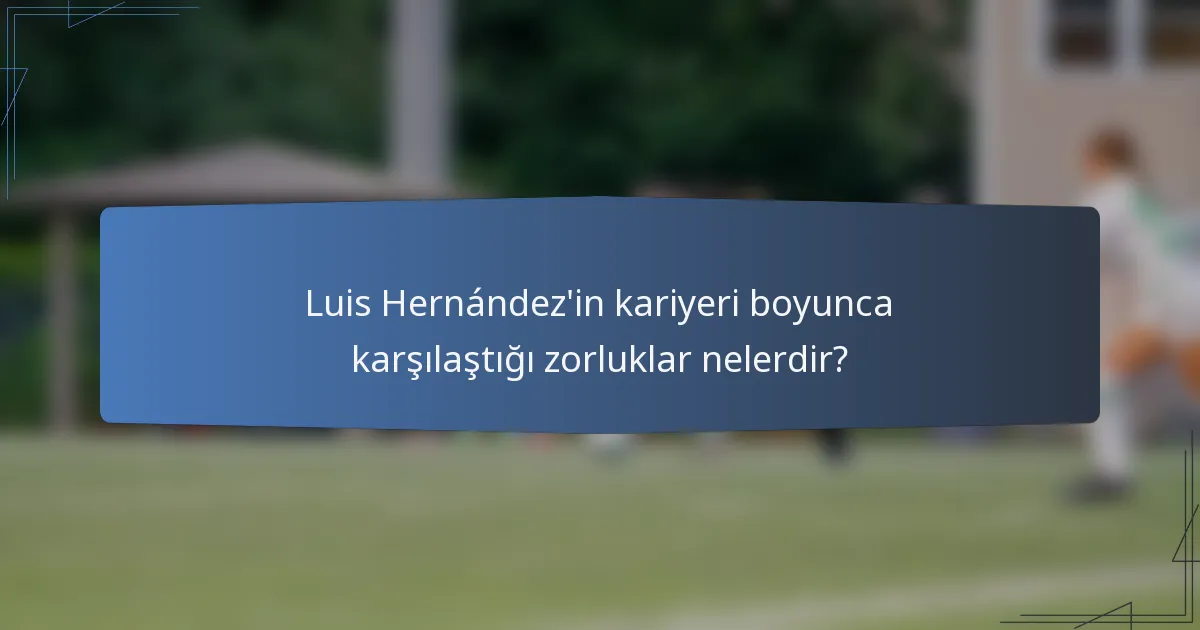 Luis Hernández'in kariyeri boyunca karşılaştığı zorluklar nelerdir?