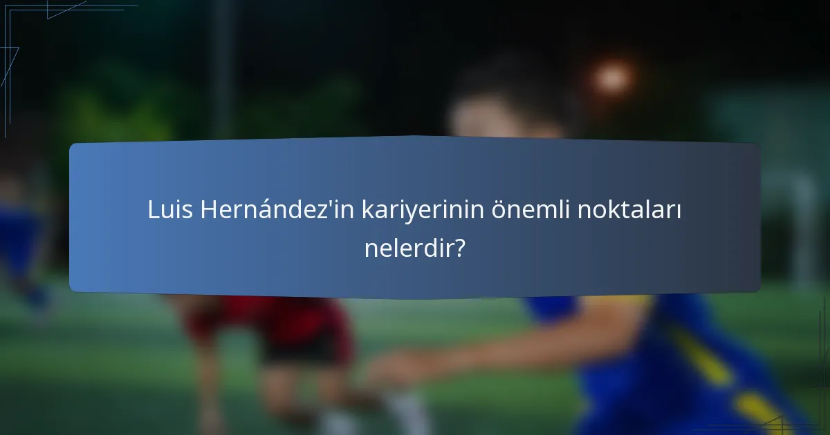Luis Hernández'in kariyerinin önemli noktaları nelerdir?