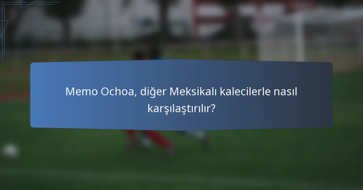 Memo Ochoa, diğer Meksikalı kalecilerle nasıl karşılaştırılır?