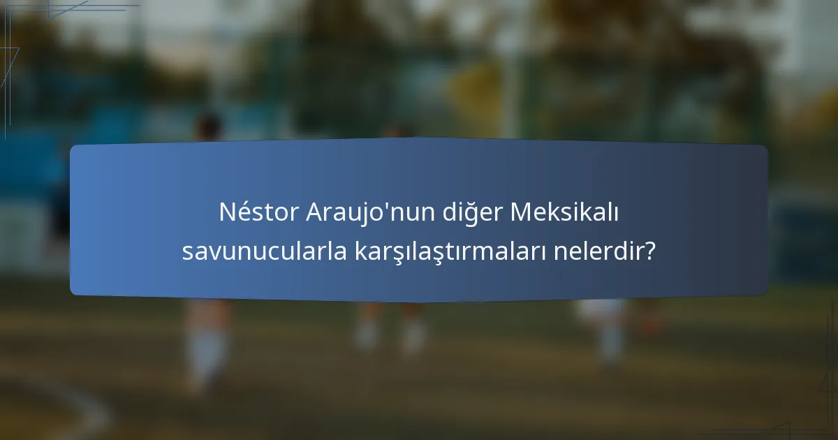 Néstor Araujo'nun diğer Meksikalı savunucularla karşılaştırmaları nelerdir?