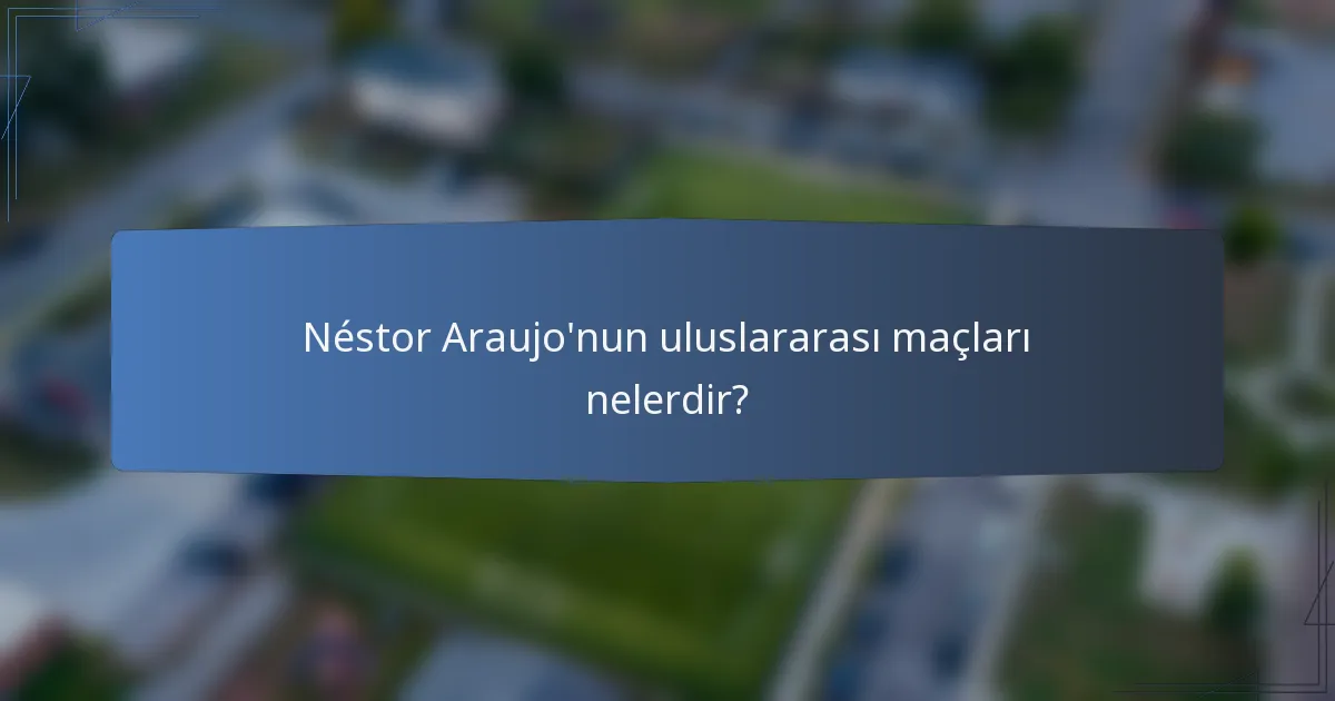 Néstor Araujo'nun uluslararası maçları nelerdir?