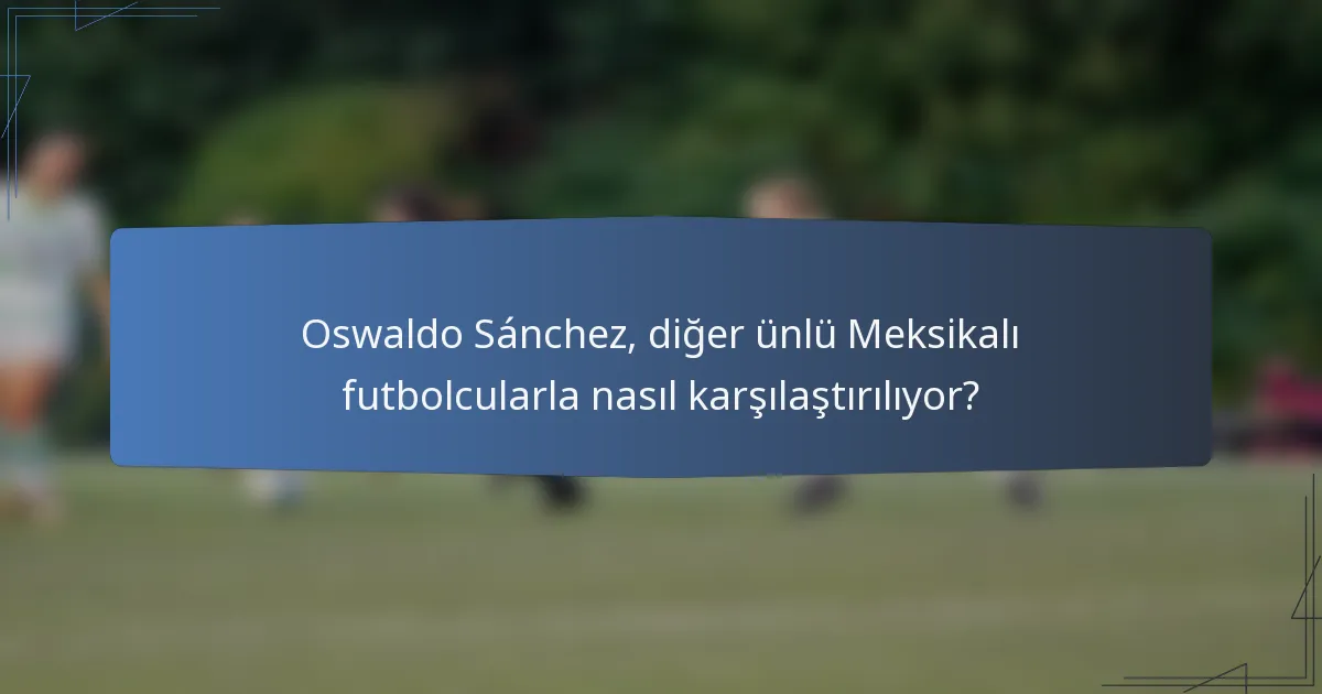 Oswaldo Sánchez, diğer ünlü Meksikalı futbolcularla nasıl karşılaştırılıyor?