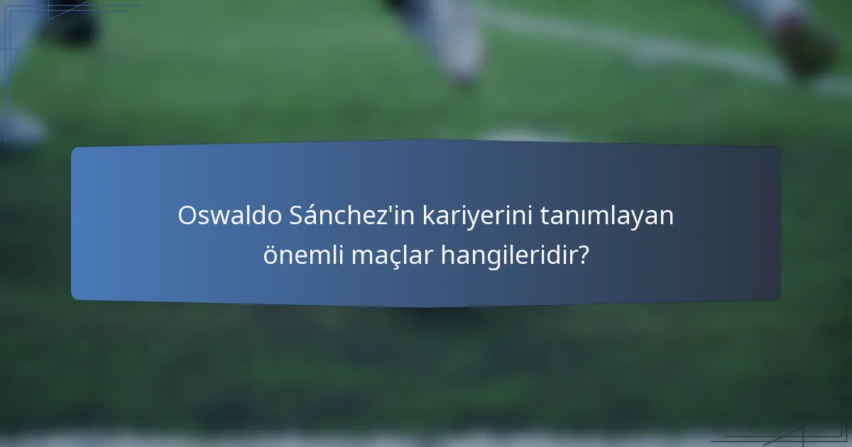 Oswaldo Sánchez'in kariyerini tanımlayan önemli maçlar hangileridir?