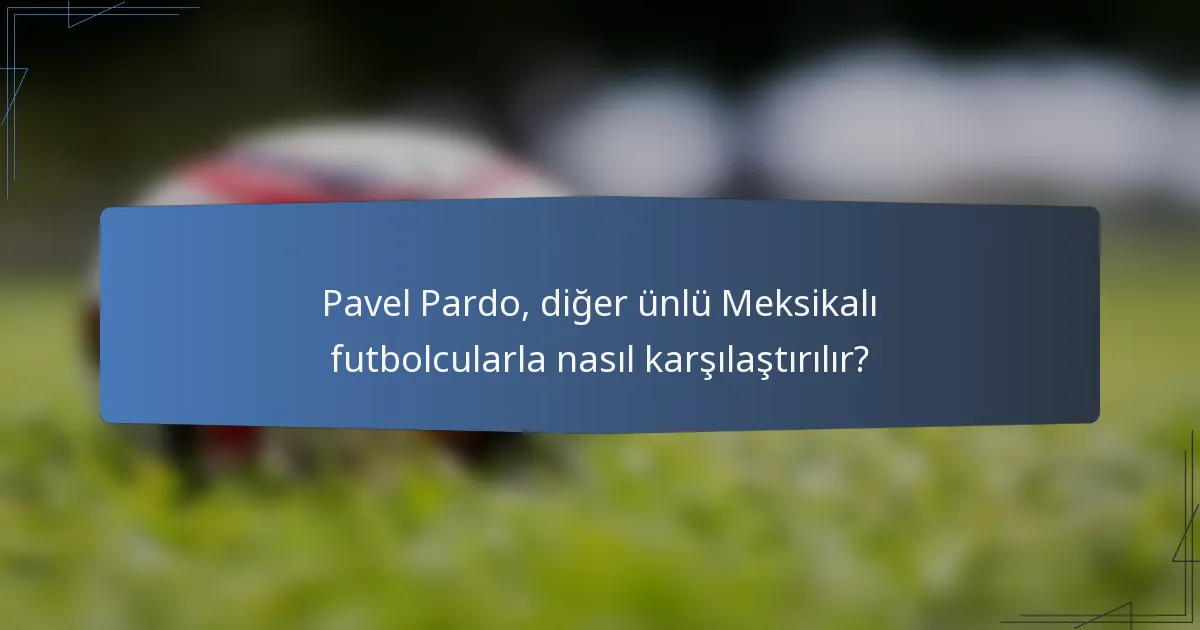 Pavel Pardo, diğer ünlü Meksikalı futbolcularla nasıl karşılaştırılır?