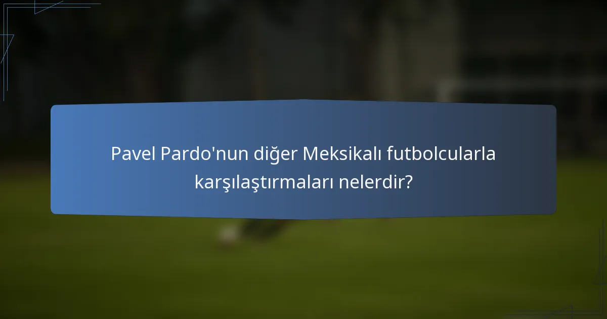 Pavel Pardo'nun diğer Meksikalı futbolcularla karşılaştırmaları nelerdir?