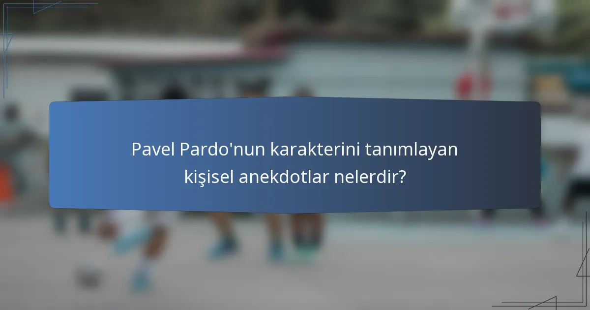 Pavel Pardo'nun karakterini tanımlayan kişisel anekdotlar nelerdir?