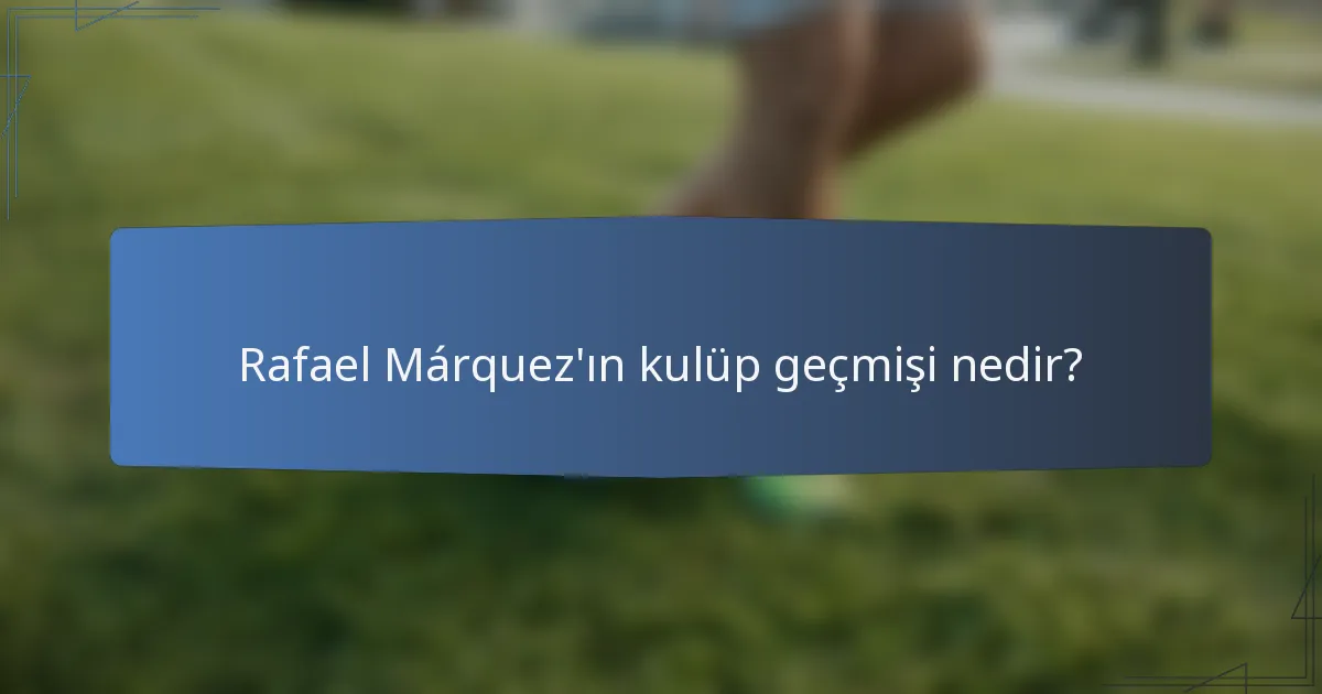 Rafael Márquez'ın kulüp geçmişi nedir?