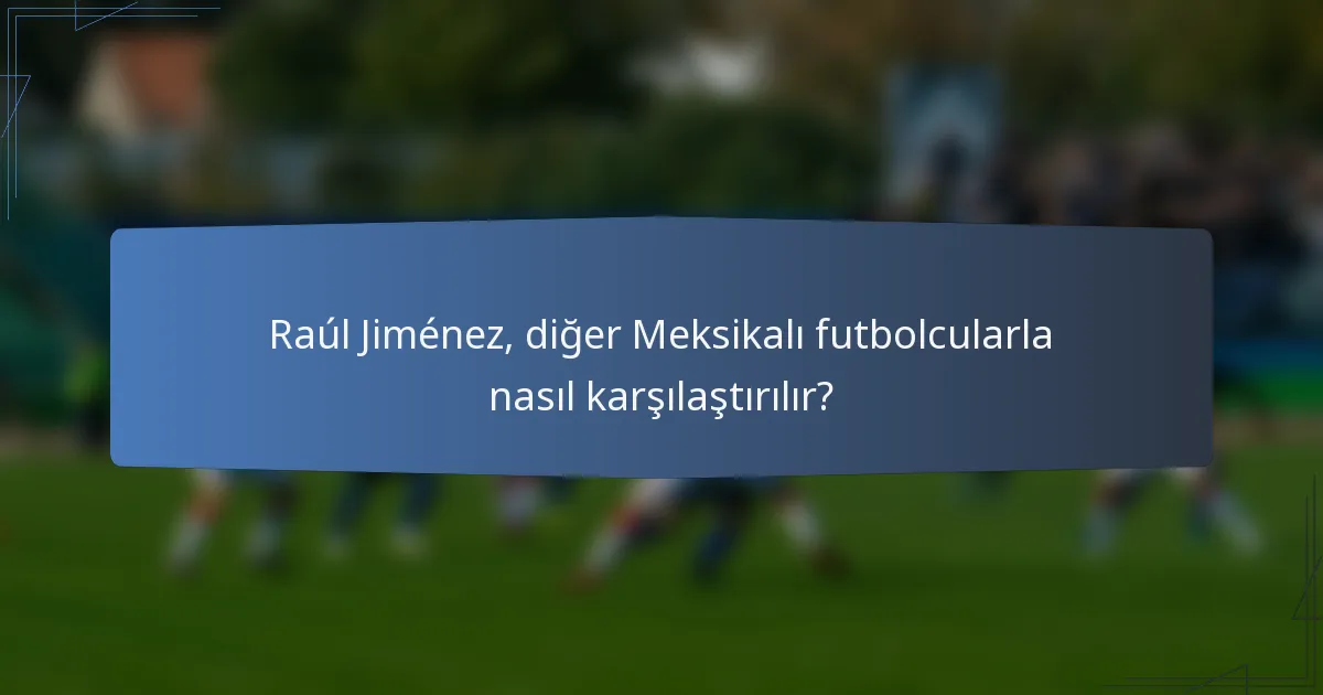 Raúl Jiménez, diğer Meksikalı futbolcularla nasıl karşılaştırılır?