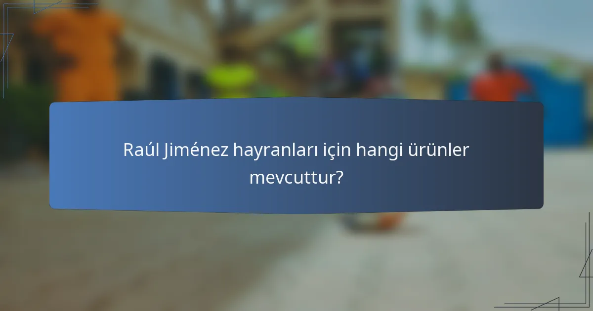 Raúl Jiménez hayranları için hangi ürünler mevcuttur?