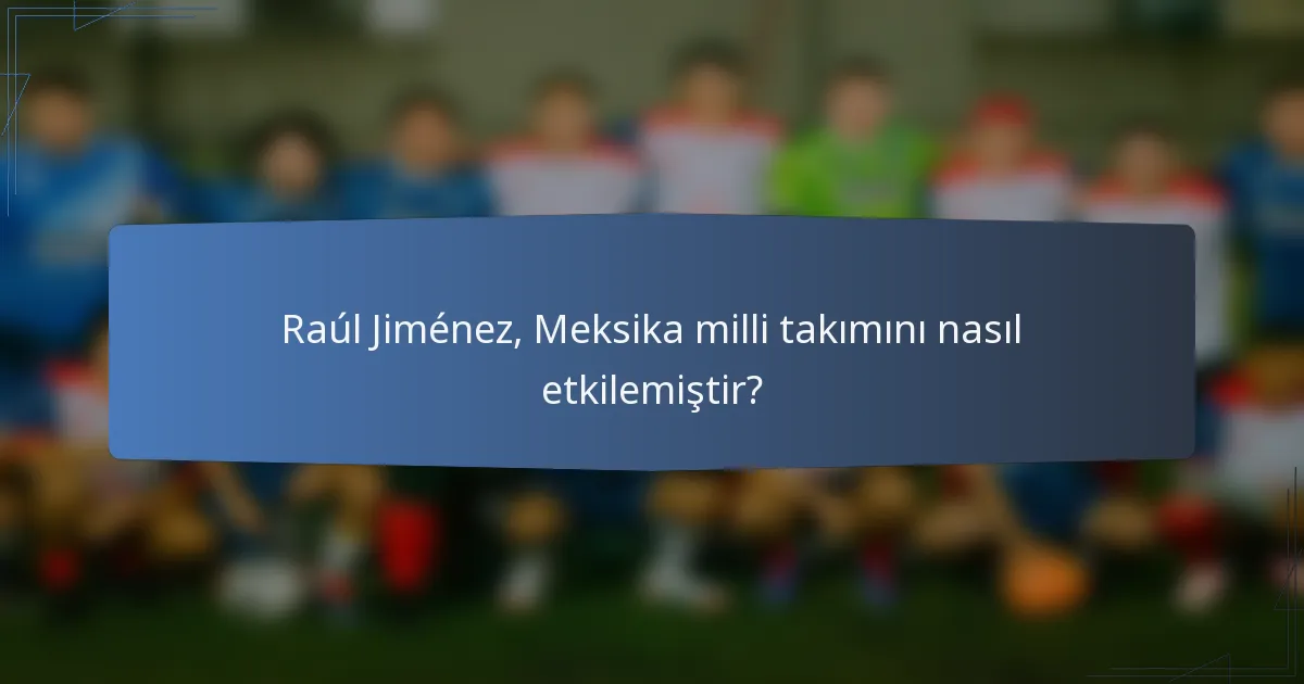 Raúl Jiménez, Meksika milli takımını nasıl etkilemiştir?