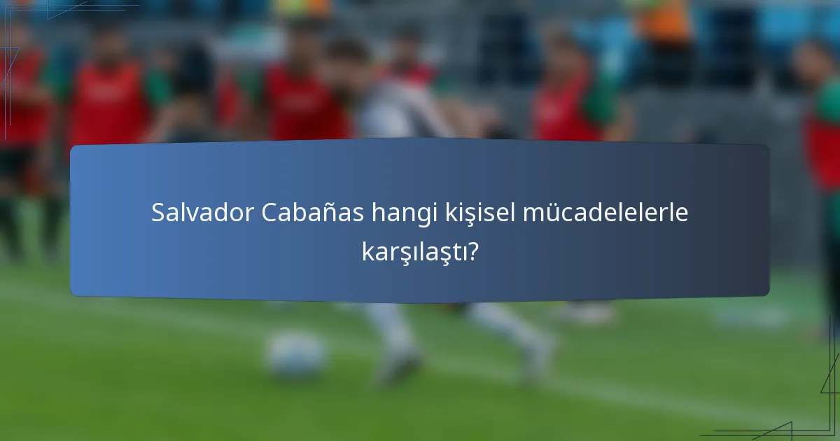Salvador Cabañas hangi kişisel mücadelelerle karşılaştı?