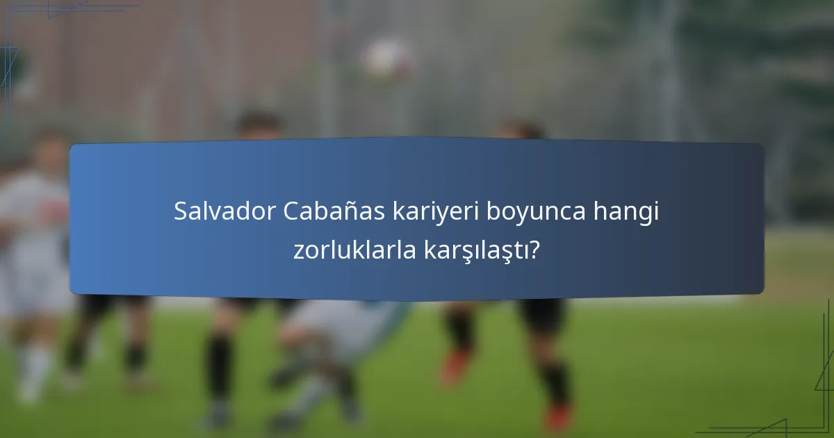 Salvador Cabañas kariyeri boyunca hangi zorluklarla karşılaştı?
