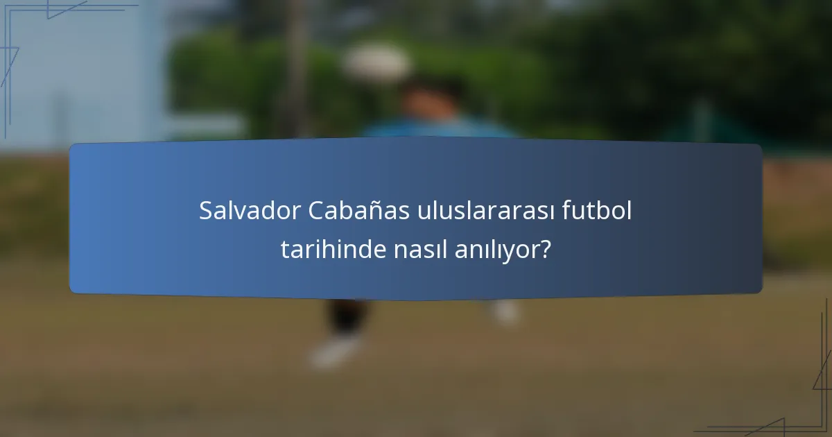 Salvador Cabañas uluslararası futbol tarihinde nasıl anılıyor?