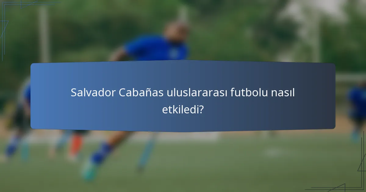 Salvador Cabañas uluslararası futbolu nasıl etkiledi?