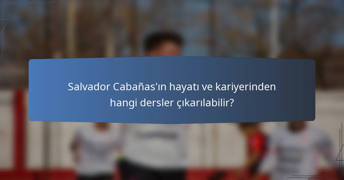 Salvador Cabañas'ın hayatı ve kariyerinden hangi dersler çıkarılabilir?